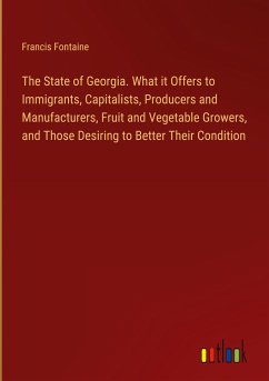 The State of Georgia. What it Offers to Immigrants, Capitalists, Producers and Manufacturers, Fruit and Vegetable Growers, and Those Desiring to Better Their Condition