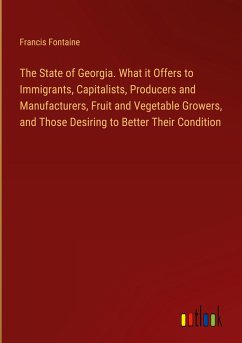 The State of Georgia. What it Offers to Immigrants, Capitalists, Producers and Manufacturers, Fruit and Vegetable Growers, and Those Desiring to Better Their Condition - Fontaine, Francis