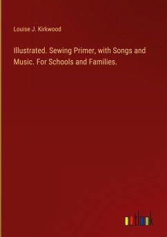 Illustrated. Sewing Primer, with Songs and Music. For Schools and Families. - Kirkwood, Louise J.