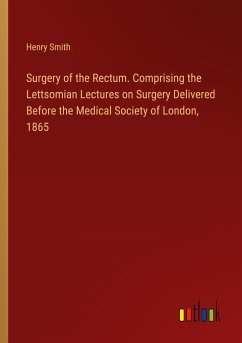 Surgery of the Rectum. Comprising the Lettsomian Lectures on Surgery Delivered Before the Medical Society of London, 1865