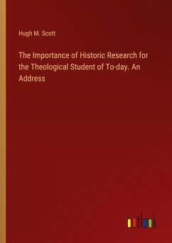 The Importance of Historic Research for the Theological Student of To-day. An Address - Scott, Hugh M.