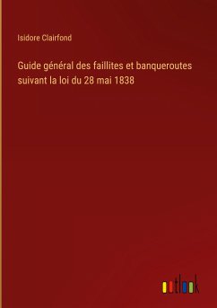 Guide général des faillites et banqueroutes suivant la loi du 28 mai 1838