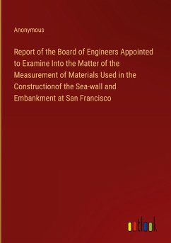 Report of the Board of Engineers Appointed to Examine Into the Matter of the Measurement of Materials Used in the Constructionof the Sea-wall and Embankment at San Francisco - Anonymous