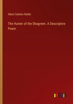 The Hunter of the Shagreen. A Descriptive Poem - Riddle, Albert Gallatin