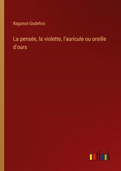 La pensée, la violette, l'auricule ou oreille d'ours - Ragonot-Godefroi