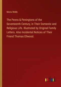 The Penns & Peningtons of the Seventeenth Century, in Their Domestic and Religious Life. Illustrated by Original Family Letters. Also Incidental Notices of Their Friend Thomas Ellwood. - Webb, Maria