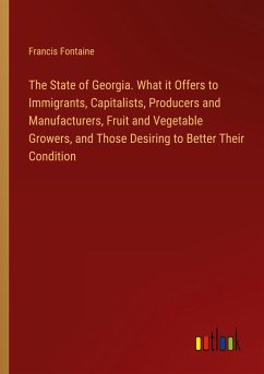 The State of Georgia. What it Offers to Immigrants, Capitalists, Producers and Manufacturers, Fruit and Vegetable Growers, and Those Desiring to Better Their Condition - Fontaine, Francis