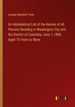 An Alphabetical List of the Names of All Persons Residing in Washington City and the District of Columbia, June 1, 1880, Aged 75 Years or More