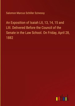 An Exposition of Isaiah LII, 13, 14, 15 and LIII. Delivered Before the Council of the Senate in the Law School. On Friday, April 28, 1882
