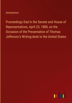 Proceedings Dad in the Senate and House of Representatives, April 23, 1880, on the Occasion of the Presentation of Thomas Jefferson's Writing-desk to the United States