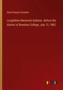 Longfellow Memorial Address. Before the Alumni of Bowdoin College, July 12, 1882