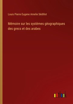 Mémoire sur les systèmes gèographiques des grecs et des arabes - Sédillot, Louis Pierre Eugene Amelie