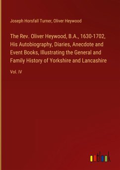 The Rev. Oliver Heywood, B.A., 1630-1702, His Autobiography, Diaries, Anecdote and Event Books, Illustrating the General and Family History of Yorkshire and Lancashire