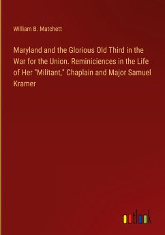 Maryland and the Glorious Old Third in the War for the Union. Reminiciences in the Life of Her 