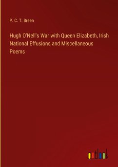 Hugh O'Nell's War with Queen Elizabeth, Irish National Effusions and Miscellaneous Poems - Breen, P. C. T.
