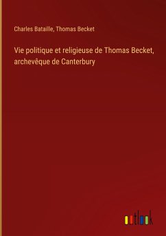 Vie politique et religieuse de Thomas Becket, archevêque de Canterbury - Bataille, Charles; Becket, Thomas