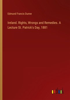 Ireland. Rights, Wrongs and Remedies. A Lecture St. Patrick's Day, 1881