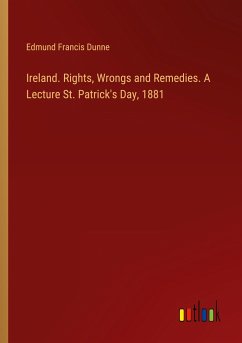 Ireland. Rights, Wrongs and Remedies. A Lecture St. Patrick's Day, 1881 - Dunne, Edmund Francis