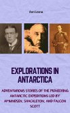 Explorations in Antarctica: Adventurous Stories of the Pioneering Antarctic Expeditions Led by Amundsen, Shackleton, and Falcon Scott (eBook, ePUB)