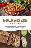 Buchweizen Kochbuch: Die leckersten Buchweizen und Buchweizenmehl Rezepte für jeden Geschmack und Anlass - inkl. Soßen, Fingerfood & Getränken (eBook, ePUB)