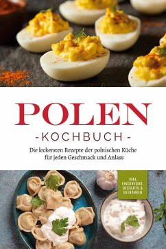 Polen Kochbuch: Die leckersten Rezepte der polnischen Küche für jeden Geschmack und Anlass   inkl. Fingerfood, Desserts & Getränken (eBook, ePUB) - Piotrowski, Marta