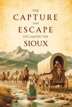 The Capture and Escape: Life Among the Sioux (eBook, ePUB) - Larimer, Sarah Luse The Capture and Escape: Life Among the Sioux (eBook, ePUB) - Larimer, Sarah Luse