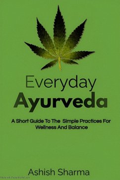 Everyday Ayurveda: A Short Guide To The Simple Practices For Wellness And Balance (eBook, ePUB) - Sharma, Ashish