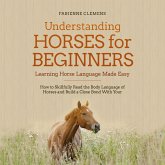 Understanding Horses for Beginners - Learning Horse Language Made Easy: How to Skillfully Read the Body Language of Horses and Build a Close Bond With Your Horse (MP3-Download)