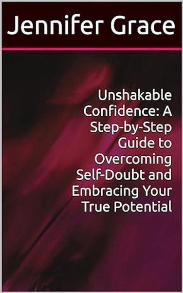 Unshakable Confidence: A Step-by-Step Guide to Overcoming Self-Doubt and Embracing Your True Potential (eBook, ePUB) Unshakable Confidence: A Step-by-Step Guide to Overcoming Self-Doubt and Embracing Your True Potential (eBook, ePUB)