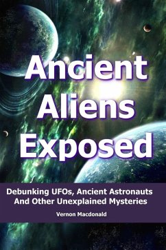 Ancient Aliens Exposed: Debunking UFO's, Ancient Astronauts And Other Unexplained Mysteries (eBook, ePUB) - Macdonald, Vernon