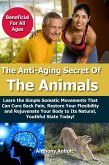 Anti Aging Secret of the Animals - Learn the Simple Somatic Movements That Can Cure Back Pain, Restore Your Flexibility and Rejuvenate Your Body to Its Natural, Youthful State Today! (eBook, ePUB)