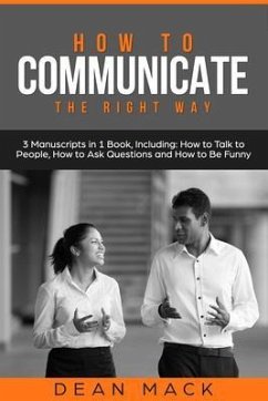 How to Communicate: The Right Way - 3 Manuscripts in 1 Book, Including (eBook, ePUB) - Mack, Dean
