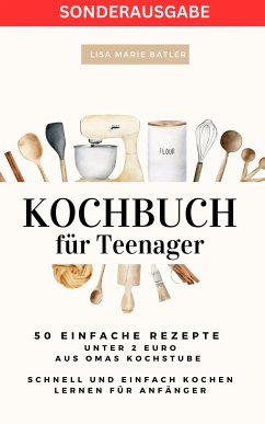 KOCHBUCH für Teenager 50 einfache Rezepte unter 2 Euro aus Omas Kochstube.: Schnell und einfach kochen (eBook, ePUB) - BATLER, LISA MARIE