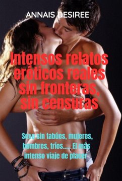 Cover Intensos Relatos Eróticos Reales Sin Fronteras, Sin Censuras (eBook, ePUB)