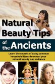 Natural Beauty Tips of the Ancients: Learn the secrets of using common household items to reveal your natural beauty and radiance (eBook, ePUB)