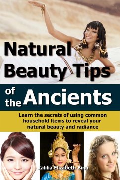 Natural Beauty Tips of the Ancients: Learn the secrets of using common household items to reveal your natural beauty and radiance (eBook, ePUB) - Bina, Kalilia