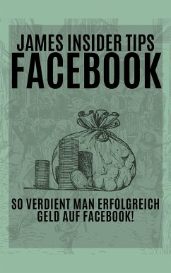 James Insider Tipps-FACEBOOK: So verdient man Erfolgreich Geld auf Facebook! Für Anfänger und Fortgeschrittene (eBook, ePUB) - BATLER, JAMES THOMAS