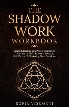 The Shadow Work Workbook: Finding & Healing Your Unconscious Self   A Journey to Self-Discovery, Boosting Self-Esteem & Mastering Your Emotions (eBook, ePUB) - Visconti, Sofia