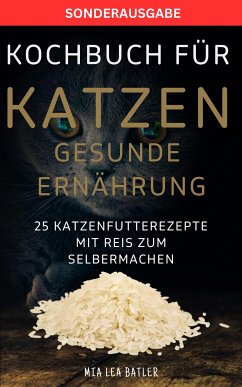 KOCHBUCH FÜR KATZEN GESUNDE ERNÄHRUNG -25 Katzenfutterrezepte mit Reis zum Selbermachen (eBook, ePUB) - Batler, Lea Mia