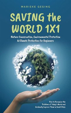 Saving the World 1x1: Nature Conservation, Environmental Protection & Climate Protection for Beginners: How to Recognize the Problems of Today's World and Gradually Improve Them in Small Steps (eBook, ePUB) - Gesing, Marieke