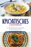 Kroatisches Kochbuch: Die leckersten Rezepte der kroatischen Küche für jeden Geschmack und Anlass   inkl. Aufstrichen, Fingerfood & Desserts (eBook, ePUB)
