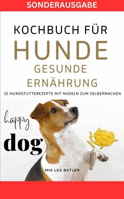 KOCHBUCH FÜR HUNDE - GESUNDE ERNÄHRUNG -25 Hundefutterrezepte mit Nudeln zum Selbermachen (eBook, ePUB) - Batler, Mia Lea
