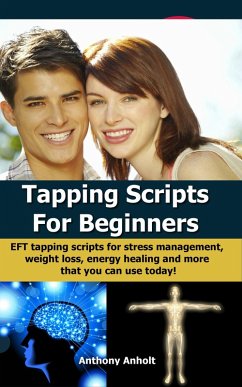 Tapping Scripts For Beginners - EFT Tapping Scripts For Stress Management, Weight Loss, Energy Healing And More That You Can Use Today! (eBook, ePUB) - Anholt, Anthony