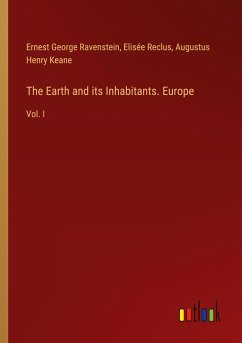 The Earth and its Inhabitants. Europe - Ravenstein, Ernest George; Reclus, Elisée; Keane, Augustus Henry