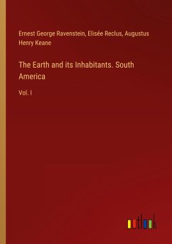 The Earth and its Inhabitants. South America - Ravenstein, Ernest George; Reclus, Elisée; Keane, Augustus Henry