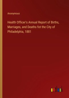 Health Officer's Annual Report of Births, Marriages, and Deaths fot the City of Philadelphia, 1881 - Anonymous