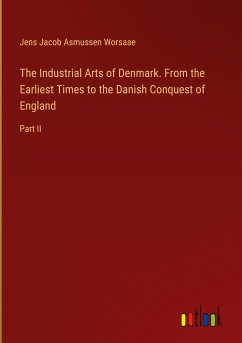 The Industrial Arts of Denmark. From the Earliest Times to the Danish Conquest of England