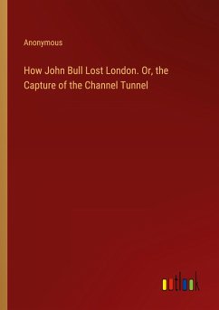 How John Bull Lost London. Or, the Capture of the Channel Tunnel - Anonymous