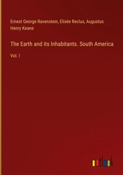 The Earth and its Inhabitants. South America - Ravenstein, Ernest George; Reclus, Elisée; Keane, Augustus Henry