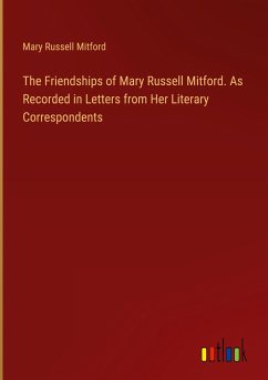 The Friendships of Mary Russell Mitford. As Recorded in Letters from Her Literary Correspondents - Mitford, Mary Russell